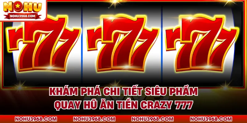 Khám phá chi tiết siêu phẩm quay hũ ăn tiền Crazy 777