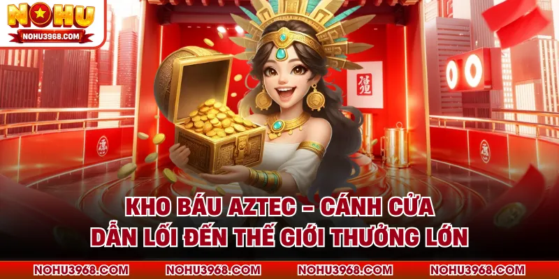 Kho Báu Aztec - Cánh Cửa Dẫn Lối Đến Thế Giới Thưởng Lớn